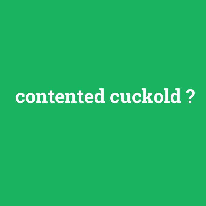 contented cuckold, contented cuckold nedir ,contented cuckold ne demek
