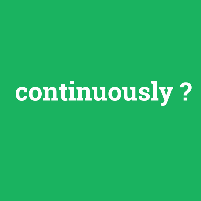 continuously, continuously nedir ,continuously ne demek