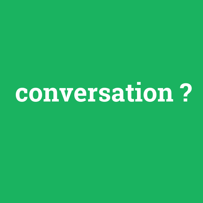 conversation, conversation nedir ,conversation ne demek