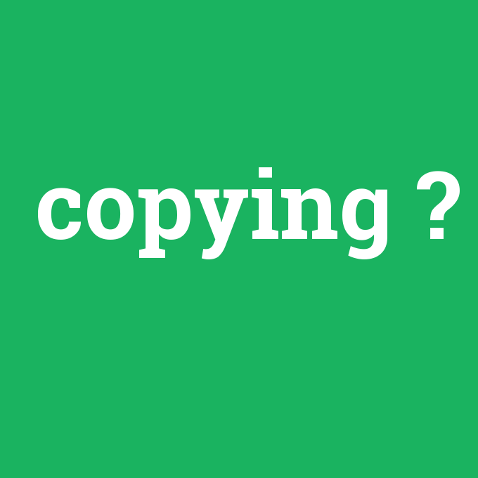 copying, copying nedir ,copying ne demek