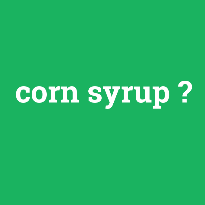 corn syrup, corn syrup nedir ,corn syrup ne demek
