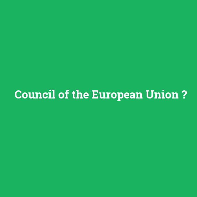 Council of the European Union, Council of the European Union nedir ,Council of the European Union ne demek