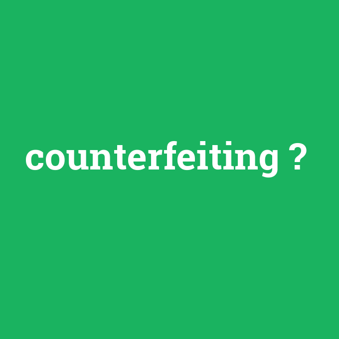 counterfeiting, counterfeiting nedir ,counterfeiting ne demek