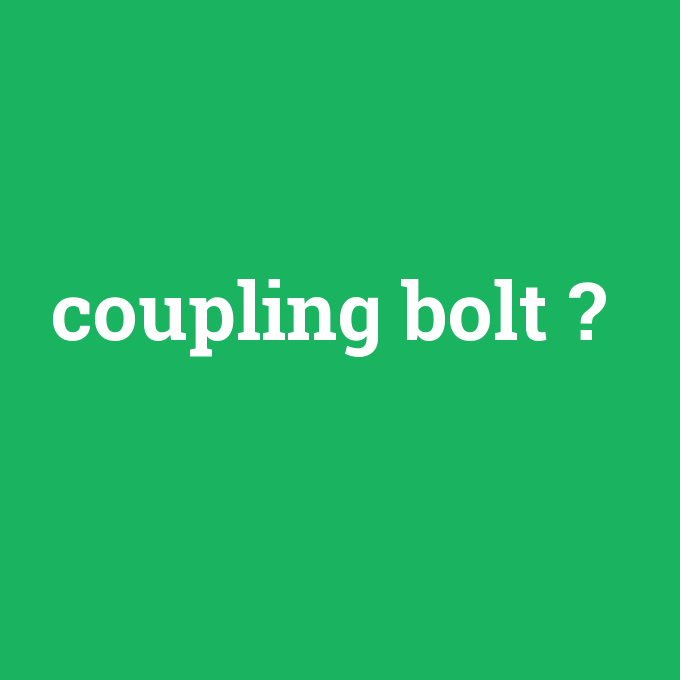 coupling bolt, coupling bolt nedir ,coupling bolt ne demek