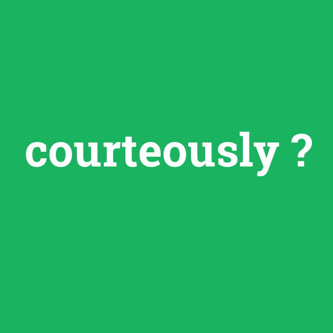 courteously, courteously nedir ,courteously ne demek