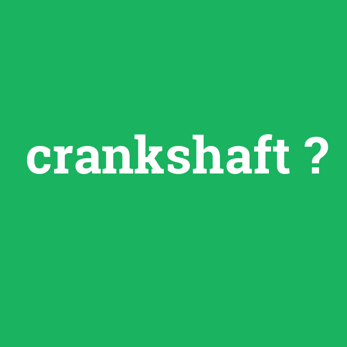 crankshaft, crankshaft nedir ,crankshaft ne demek
