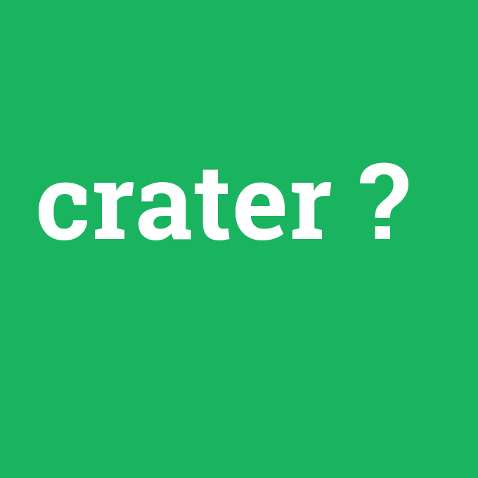 crater, crater nedir ,crater ne demek