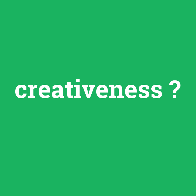 creativeness, creativeness nedir ,creativeness ne demek