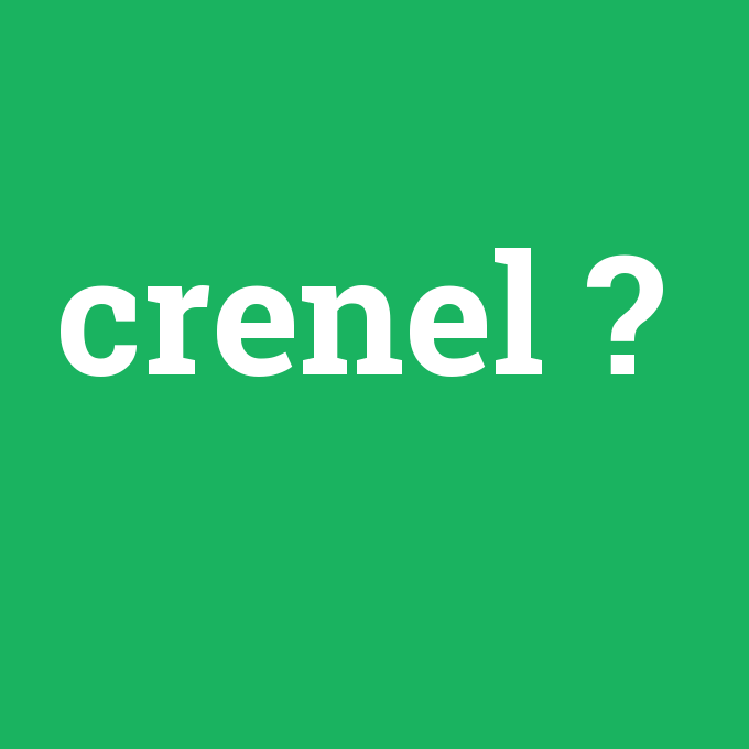 crenel, crenel nedir ,crenel ne demek