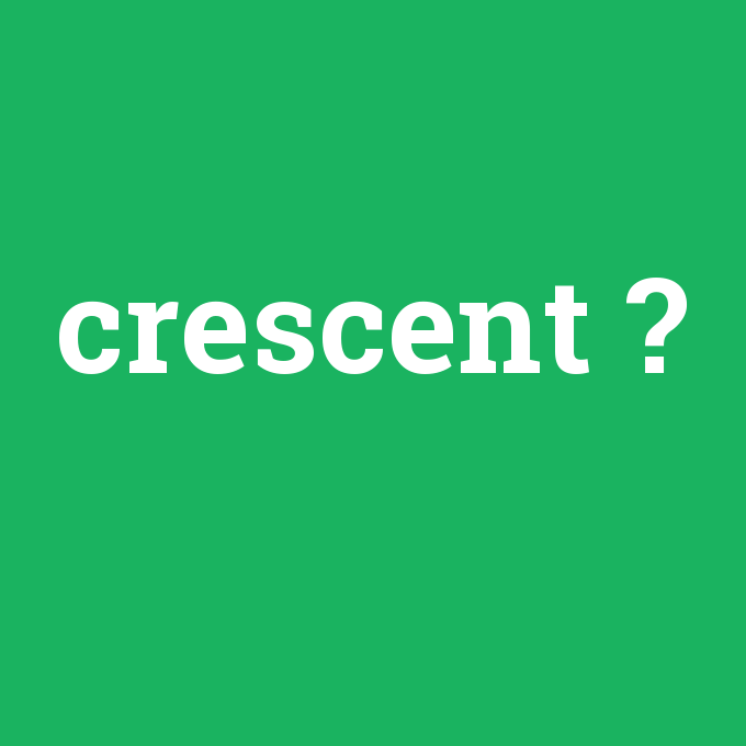 crescent, crescent nedir ,crescent ne demek