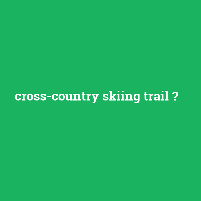 cross-country skiing trail, cross-country skiing trail nedir ,cross-country skiing trail ne demek