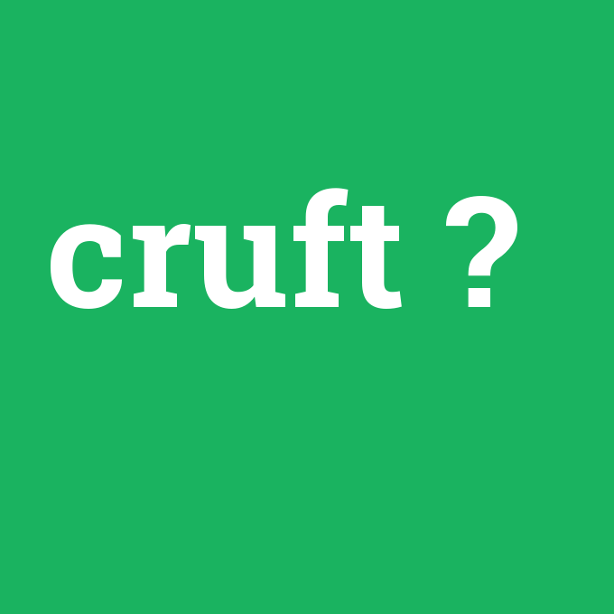 cruft, cruft nedir ,cruft ne demek