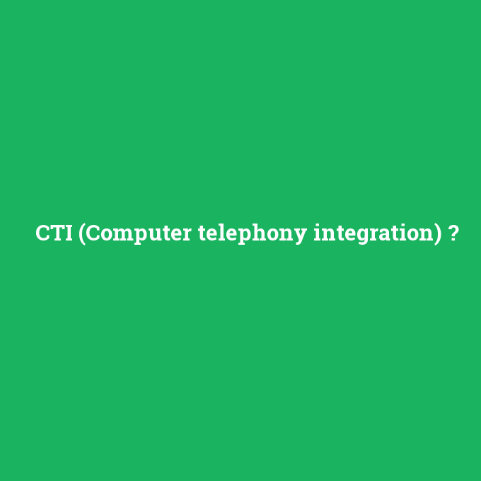 CTI (Computer telephony integration), CTI (Computer telephony integration) nedir ,CTI (Computer telephony integration) ne demek