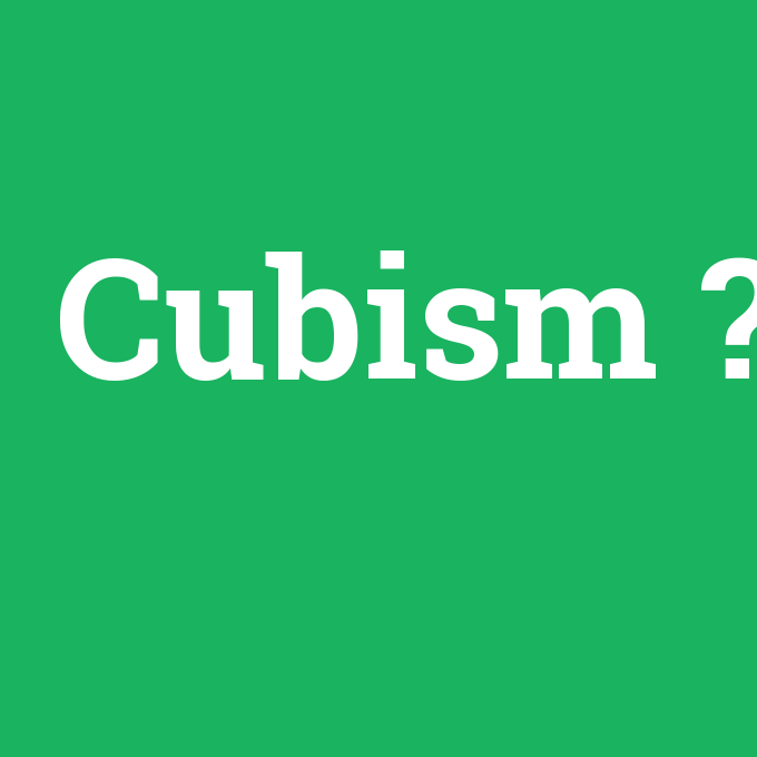 Cubism, Cubism nedir ,Cubism ne demek