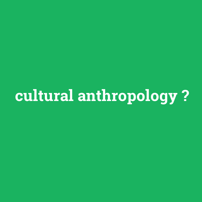 cultural anthropology, cultural anthropology nedir ,cultural anthropology ne demek