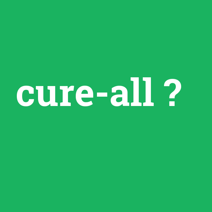 cure-all, cure-all nedir ,cure-all ne demek