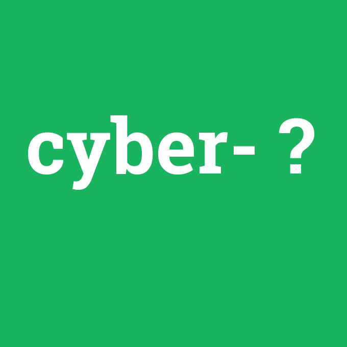 cyber-, cyber- nedir ,cyber- ne demek