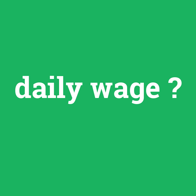 daily wage, daily wage nedir ,daily wage ne demek