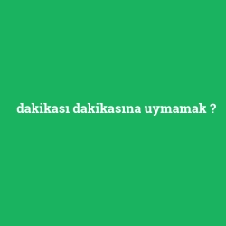 dakikası dakikasına uymamak