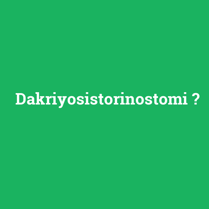 Dakriyosistorinostomi, Dakriyosistorinostomi nedir ,Dakriyosistorinostomi ne demek