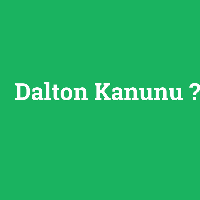 Dalton Kanunu, Dalton Kanunu nedir ,Dalton Kanunu ne demek