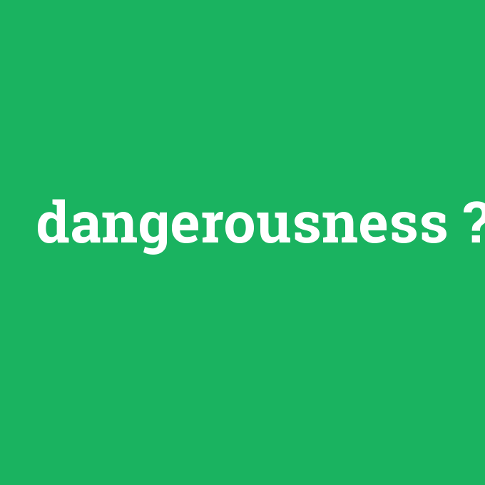 dangerousness, dangerousness nedir ,dangerousness ne demek