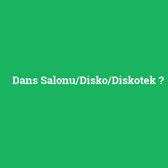 Dans Salonu/Disko/Diskotek, Dans Salonu/Disko/Diskotek nedir ,Dans Salonu/Disko/Diskotek ne demek