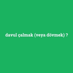 davul çalmak (veya dövmek)