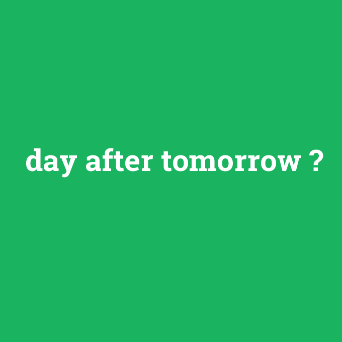day after tomorrow, day after tomorrow nedir ,day after tomorrow ne demek