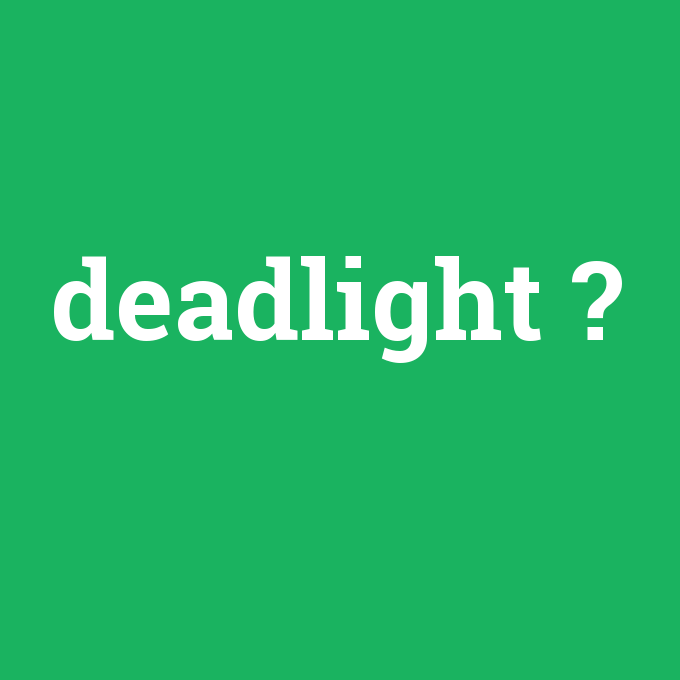 deadlight, deadlight nedir ,deadlight ne demek
