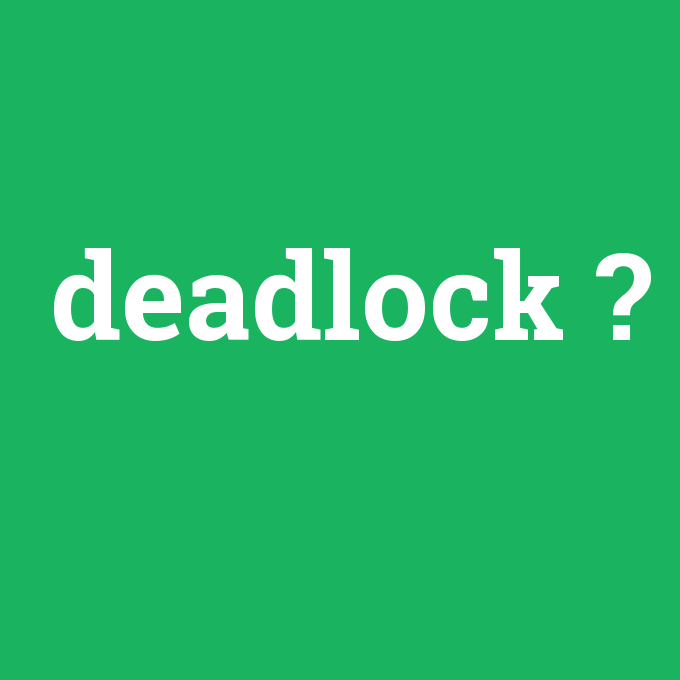 deadlock, deadlock nedir ,deadlock ne demek