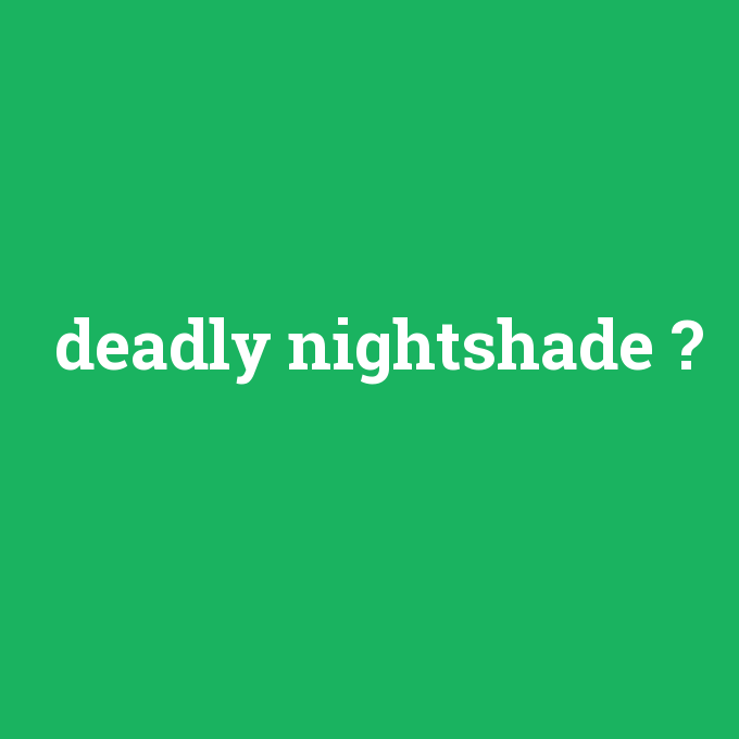 deadly nightshade, deadly nightshade nedir ,deadly nightshade ne demek