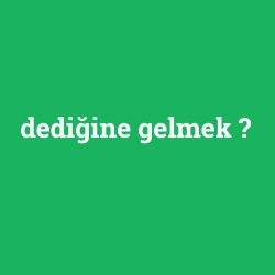 dediğine gelmek