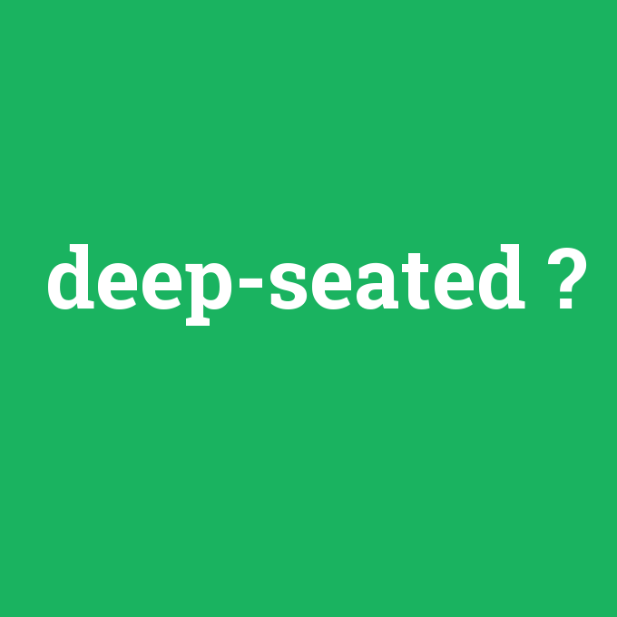 deep-seated, deep-seated nedir ,deep-seated ne demek