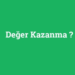 Değer Kazanma