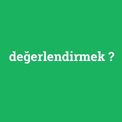 değerlendirmek
