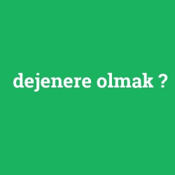 dejenere olmak