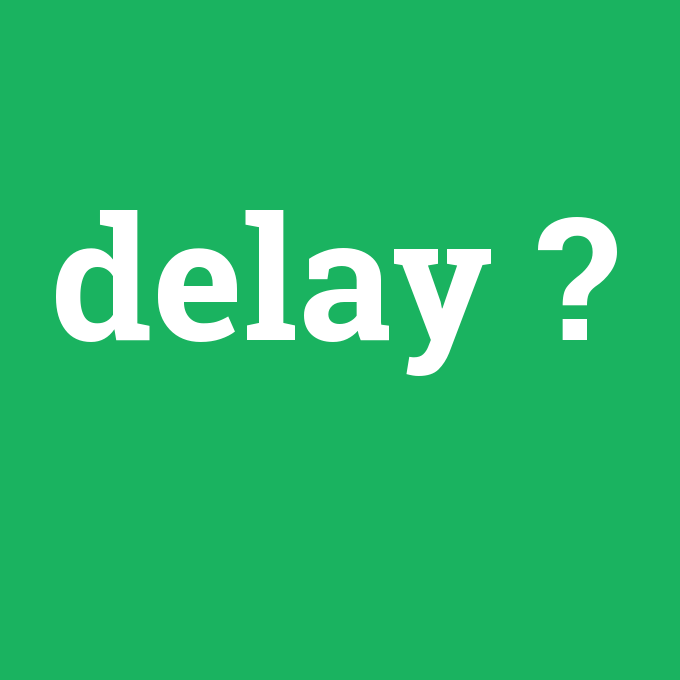 delay, delay nedir ,delay ne demek