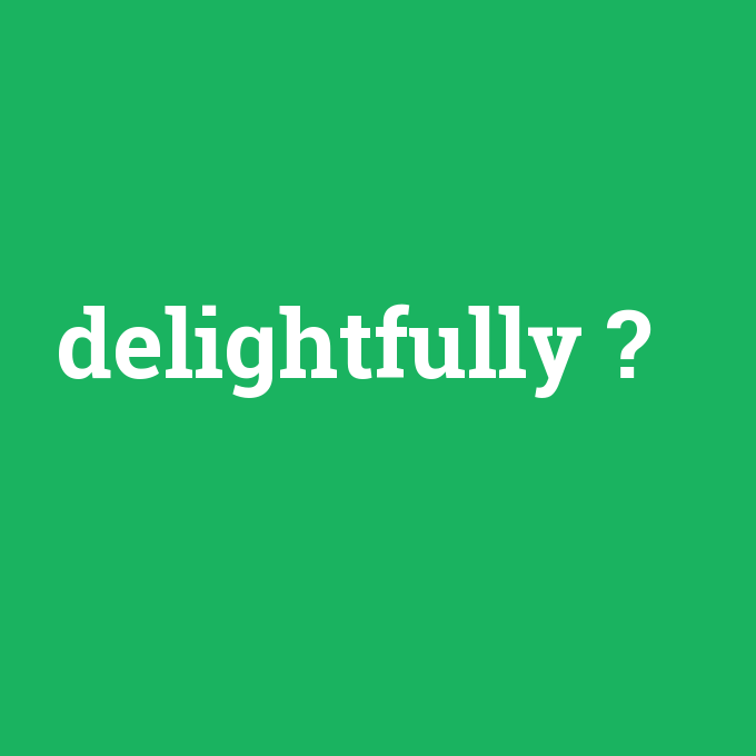 delightfully, delightfully nedir ,delightfully ne demek