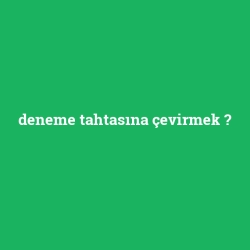 deneme tahtasına çevirmek