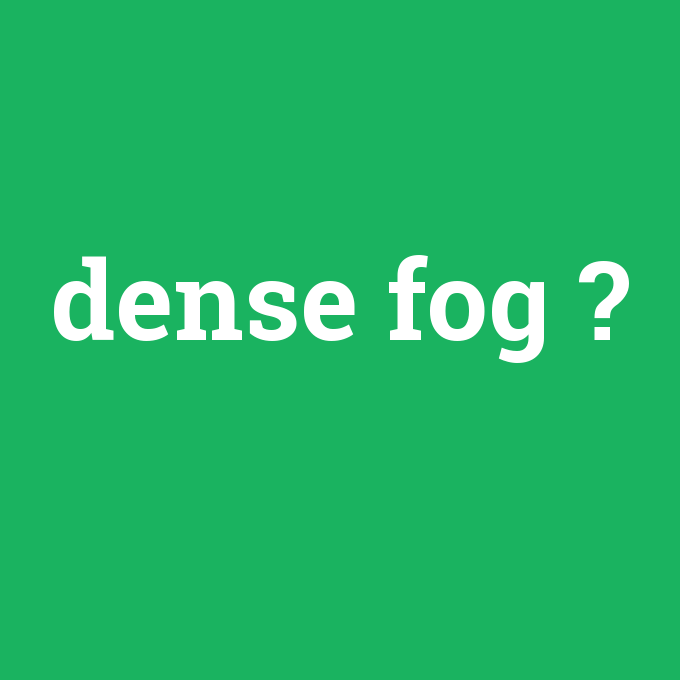 dense fog, dense fog nedir ,dense fog ne demek