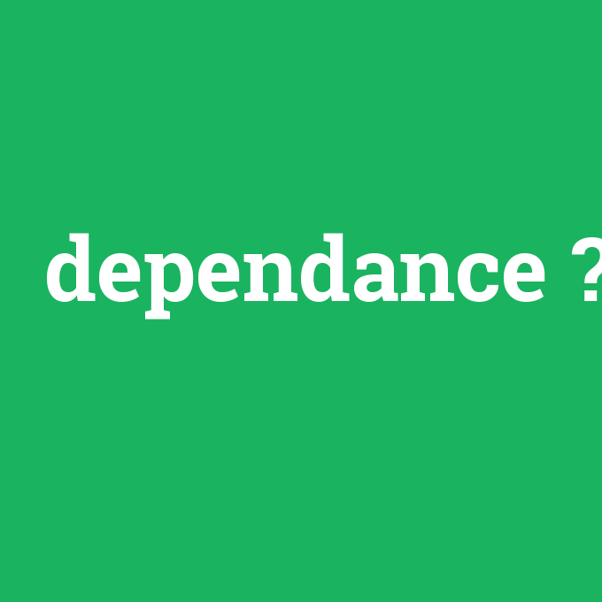 dependance, dependance nedir ,dependance ne demek