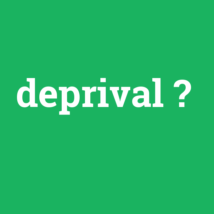 deprival, deprival nedir ,deprival ne demek