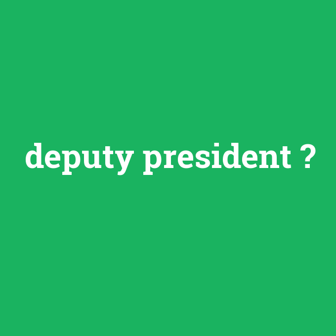 deputy president, deputy president nedir ,deputy president ne demek