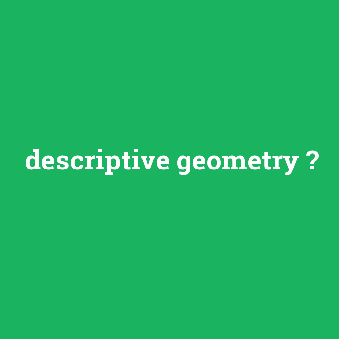 descriptive geometry, descriptive geometry nedir ,descriptive geometry ne demek