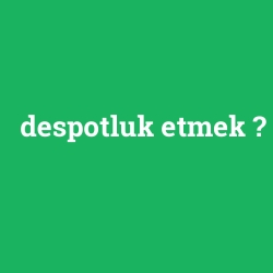 despotluk etmek