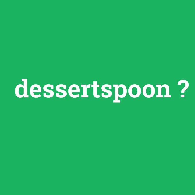 dessertspoon, dessertspoon nedir ,dessertspoon ne demek