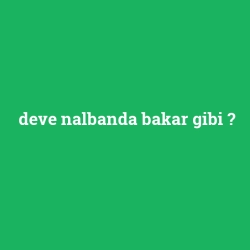 deve nalbanda bakar gibi