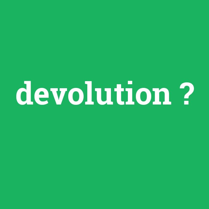 devolution, devolution nedir ,devolution ne demek