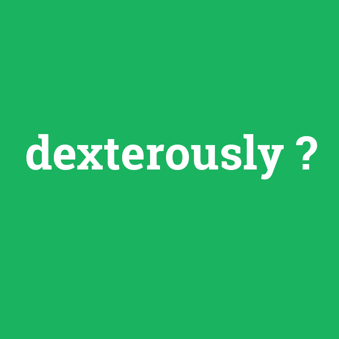 dexterously, dexterously nedir ,dexterously ne demek